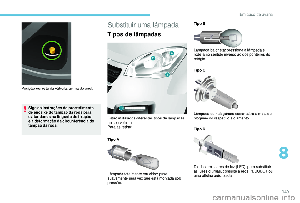 PEUGEOT PARTNER TEPEE ELECTRIC 2017  Manual de utilização (in Portuguese) 149
Siga as instruções do procedimento 
de encaixe do tampão da roda para 
evitar danos na lingueta de fixação 
e a deformação da circunferência do 
tampão da roda.
Posição correta
 da vál