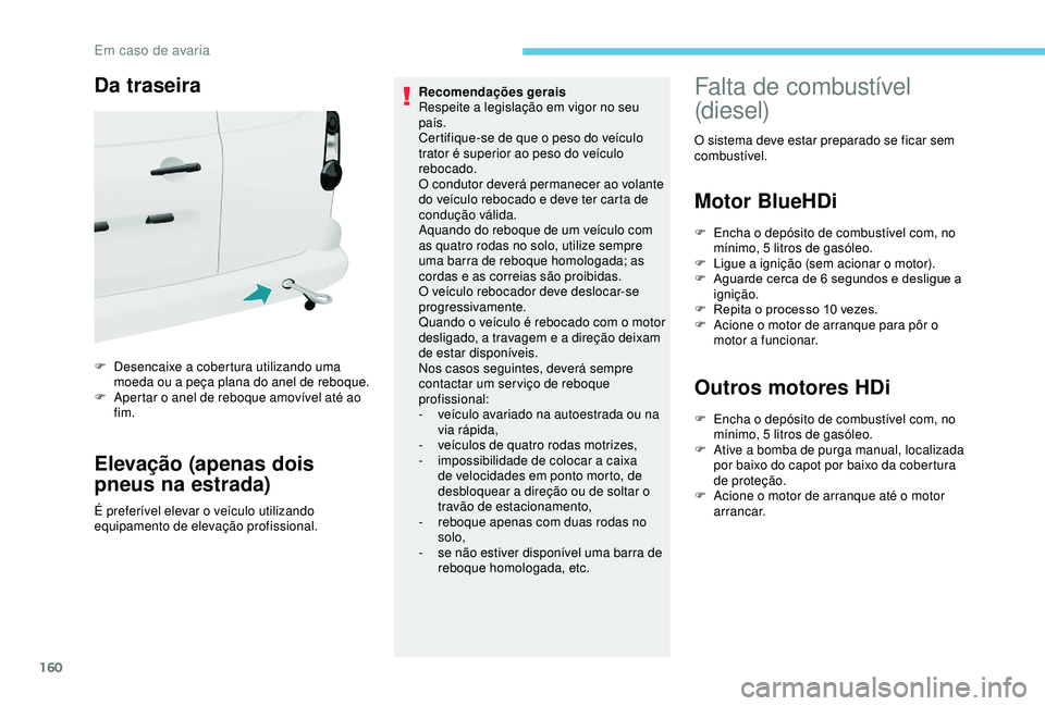 PEUGEOT PARTNER TEPEE ELECTRIC 2017  Manual de utilização (in Portuguese) 160
Da traseira
F Desencaixe a cobertura utilizando uma moeda ou a peça plana do anel de reboque.
F
 
A
 pertar o anel de reboque amovível até ao 
fim.
Elevação (apenas dois 
pneus na estrada)
É