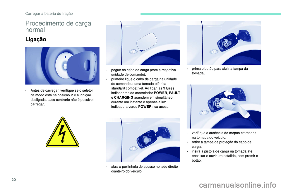 PEUGEOT PARTNER TEPEE ELECTRIC 2017  Manual de utilização (in Portuguese) 20
Procedimento de carga 
normal
Ligação
- Antes de carregar, verifique se o seletor de modo está na posição P   e a ignição 
desligada, caso contrário não é possível 
carregar, -
 
p
 egue