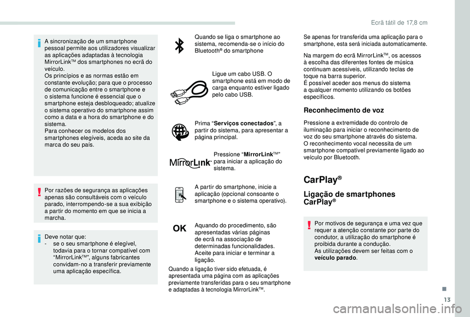 PEUGEOT PARTNER TEPEE ELECTRIC 2017  Manual de utilização (in Portuguese) 13
A sincronização de um smartphone 
pessoal permite aos utilizadores visualizar 
as aplicações adaptadas à tecnologia 
MirrorLink
TM dos smartphones no ecrã do 
veículo.
Os princípios e as no