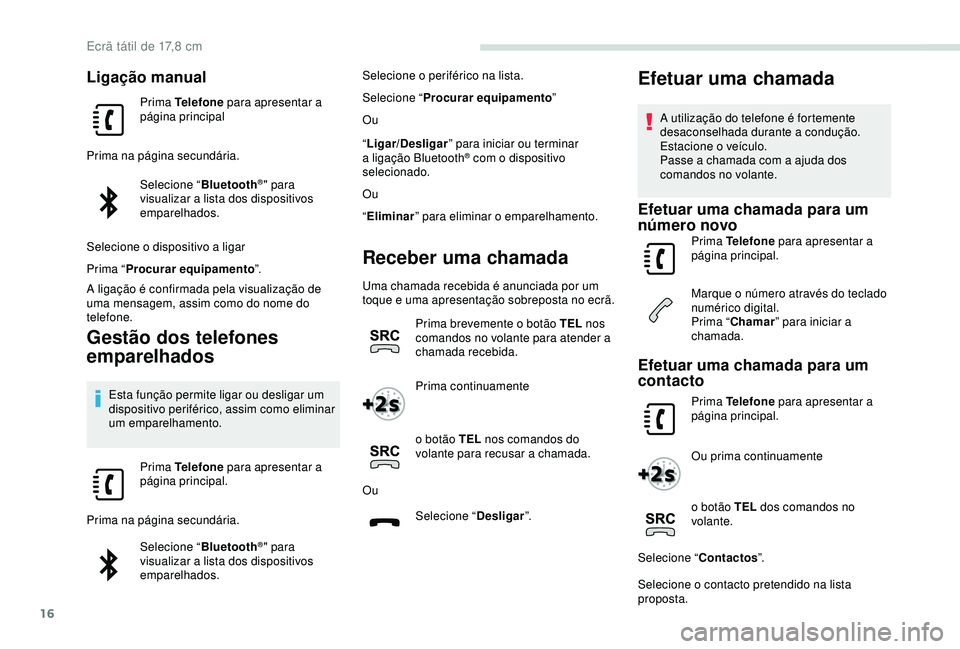 PEUGEOT PARTNER TEPEE ELECTRIC 2017  Manual de utilização (in Portuguese) 16
Ligação manual
Prima Telefone para apresentar a 
página principal
Prima na página secundária. Selecione “ Bluetooth
®" para 
visualizar a lista dos dispositivos 
emparelhados.
Selecione