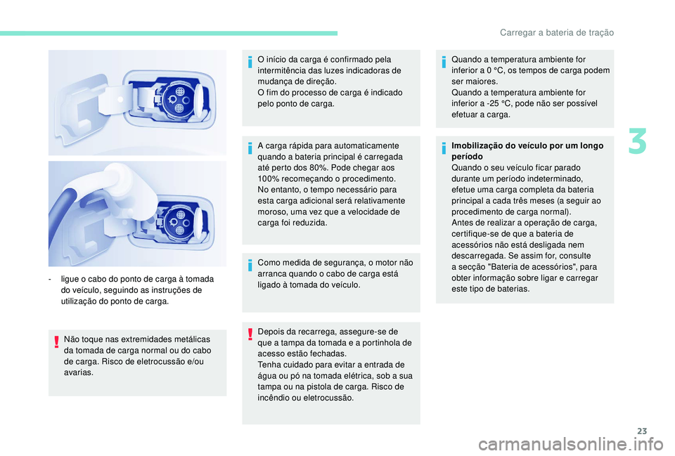 PEUGEOT PARTNER TEPEE ELECTRIC 2017  Manual de utilização (in Portuguese) 23
Não toque nas extremidades metálicas 
da tomada de carga normal ou do cabo 
de carga. Risco de eletrocussão e/ou 
avarias.O início da carga é confirmado pela 
intermitência das luzes indicado