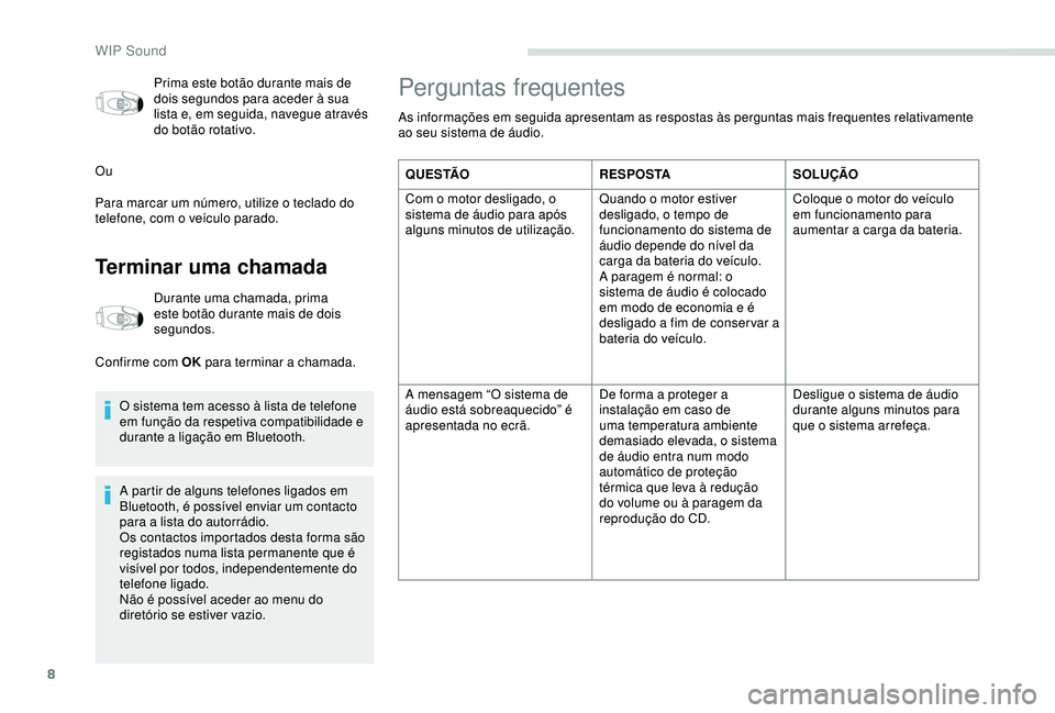 PEUGEOT PARTNER TEPEE ELECTRIC 2017  Manual de utilização (in Portuguese) 8
Prima este botão durante mais de 
dois segundos para aceder à sua 
lista e, em seguida, navegue através 
do botão rotativo.
Ou
Para marcar um número, utilize o teclado do 
telefone, com o veíc