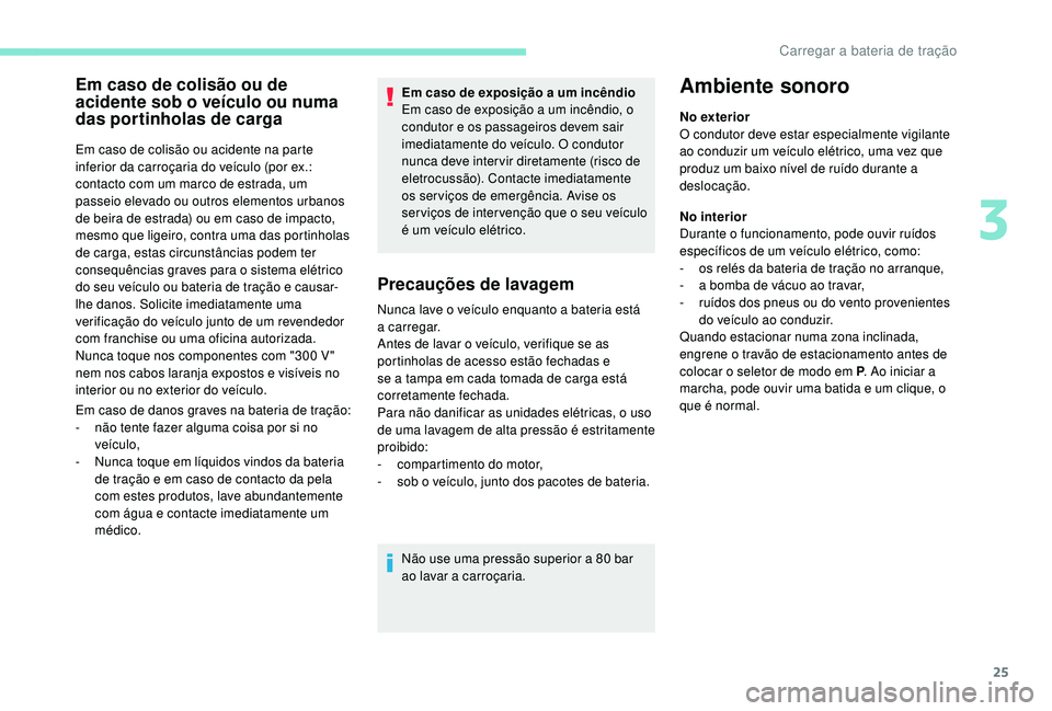 PEUGEOT PARTNER TEPEE ELECTRIC 2017  Manual de utilização (in Portuguese) 25
Em caso de colisão ou de 
acidente sob o veículo ou numa 
das portinholas de carga
Em caso de colisão ou acidente na parte 
inferior da carroçaria do veículo (por ex.: 
contacto com um marco d