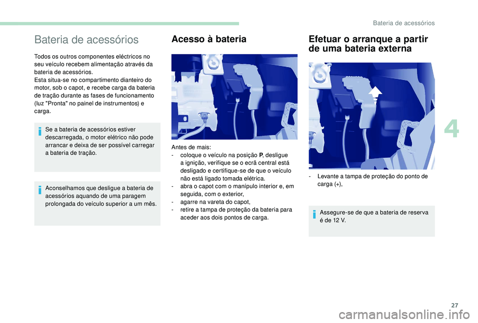 PEUGEOT PARTNER TEPEE ELECTRIC 2017  Manual de utilização (in Portuguese) 27
Bateria de acessórios
Todos os outros componentes eléctricos no 
seu veículo recebem alimentação através da 
bateria de acessórios.
Esta situa-se no compartimento dianteiro do 
motor, sob o 