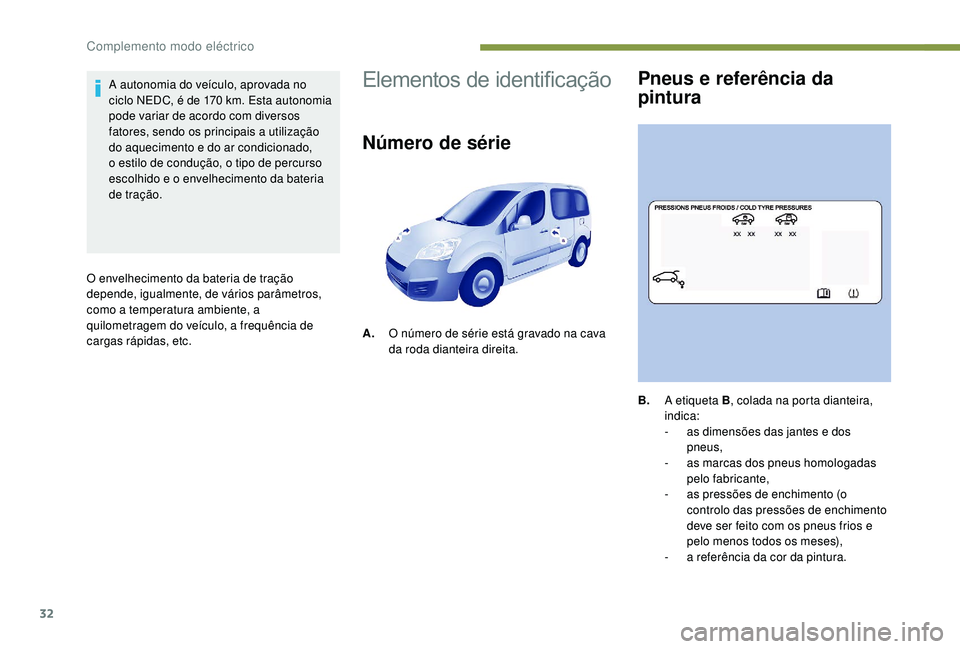 PEUGEOT PARTNER TEPEE ELECTRIC 2017  Manual de utilização (in Portuguese) 32
A autonomia do veículo, aprovada no 
ciclo NEDC, é de 170  km. Esta autonomia 
pode variar de acordo com diversos 
fatores, sendo os principais a utilização 
do aquecimento e do ar condicionado