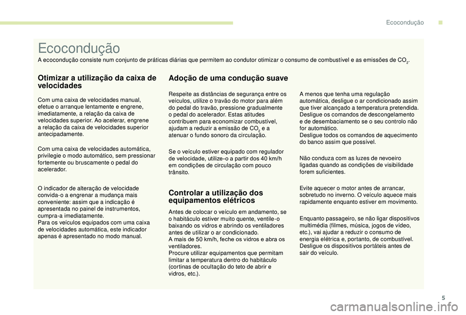 PEUGEOT PARTNER TEPEE ELECTRIC 2017  Manual de utilização (in Portuguese) 5
Enquanto passageiro, se não ligar dispositivos 
multimédia (filmes, música, jogos de vídeo, 
etc.), vai ajudar a reduzir o consumo de 
energia elétrica e, portanto, de combustível.
Desligue os