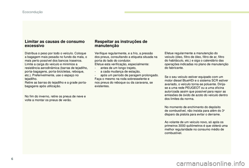 PEUGEOT PARTNER TEPEE ELECTRIC 2017  Manual de utilização (in Portuguese) 6
Limitar as causas de consumo 
excessivo
Distribua o peso por todo o veículo. Coloque 
a bagagem mais pesada no fundo da mala, o 
mais perto possível dos bancos traseiros.
Limite a carga do veícul