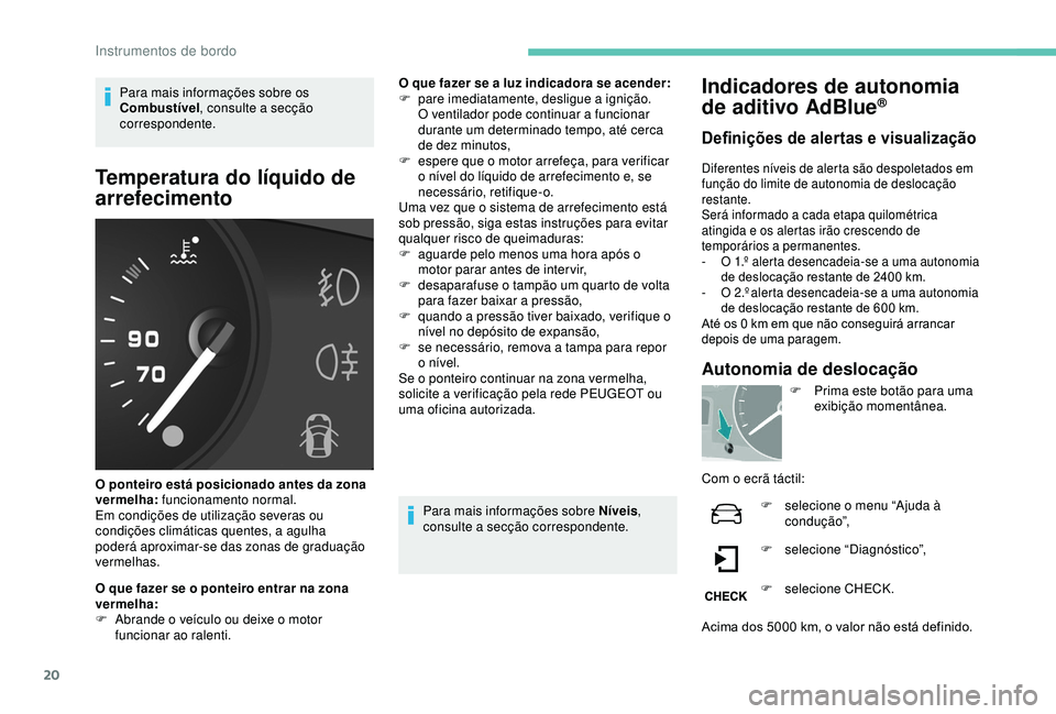 PEUGEOT PARTNER TEPEE ELECTRIC 2017  Manual de utilização (in Portuguese) 20
Para mais informações sobre os 
Combustível, consulte a secção 
correspondente.
Temperatura do líquido de 
arrefecimento
O ponteiro está posicionado antes da zona 
vermelha:  funcionamento n