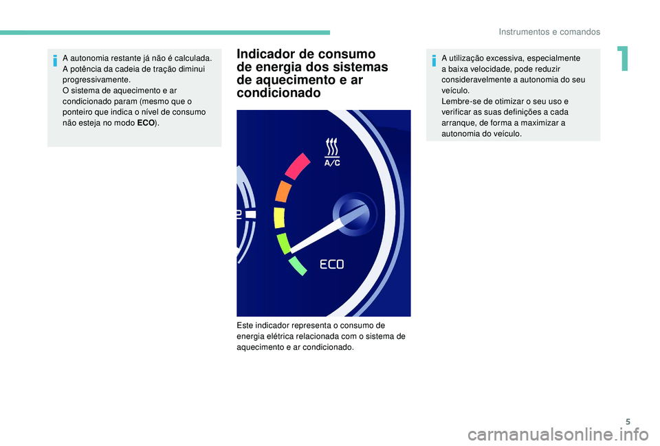 PEUGEOT PARTNER TEPEE ELECTRIC 2017  Manual de utilização (in Portuguese) 5
A autonomia restante já não é calculada. 
A potência da cadeia de tração diminui 
progressivamente.
O sistema de aquecimento e ar 
condicionado param (mesmo que o 
ponteiro que indica o nível