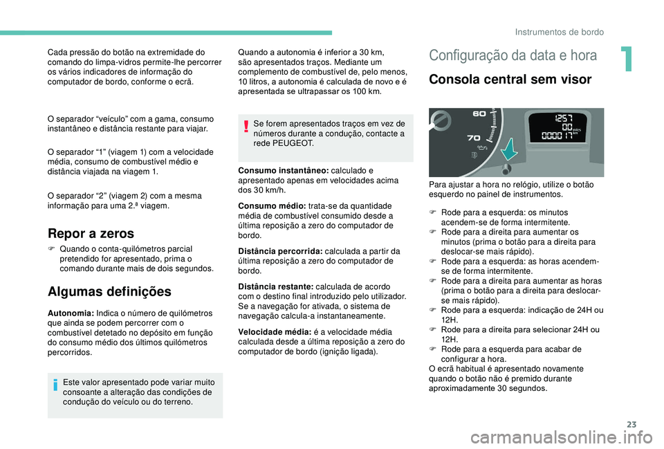 PEUGEOT PARTNER TEPEE ELECTRIC 2017  Manual de utilização (in Portuguese) 23
Cada pressão do botão na extremidade do 
comando do limpa-vidros permite-lhe percorrer 
os vários indicadores de informação do 
computador de bordo, conforme o ecrã.
O separador “veículo