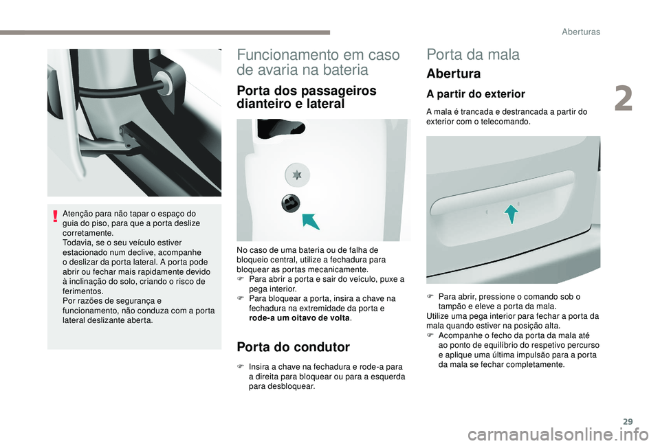 PEUGEOT PARTNER TEPEE ELECTRIC 2017  Manual de utilização (in Portuguese) 29
Atenção para não tapar o espaço do 
guia do piso, para que a porta deslize 
corretamente.
Todavia, se o seu veículo estiver 
estacionado num declive, acompanhe 
o deslizar da porta lateral. A 