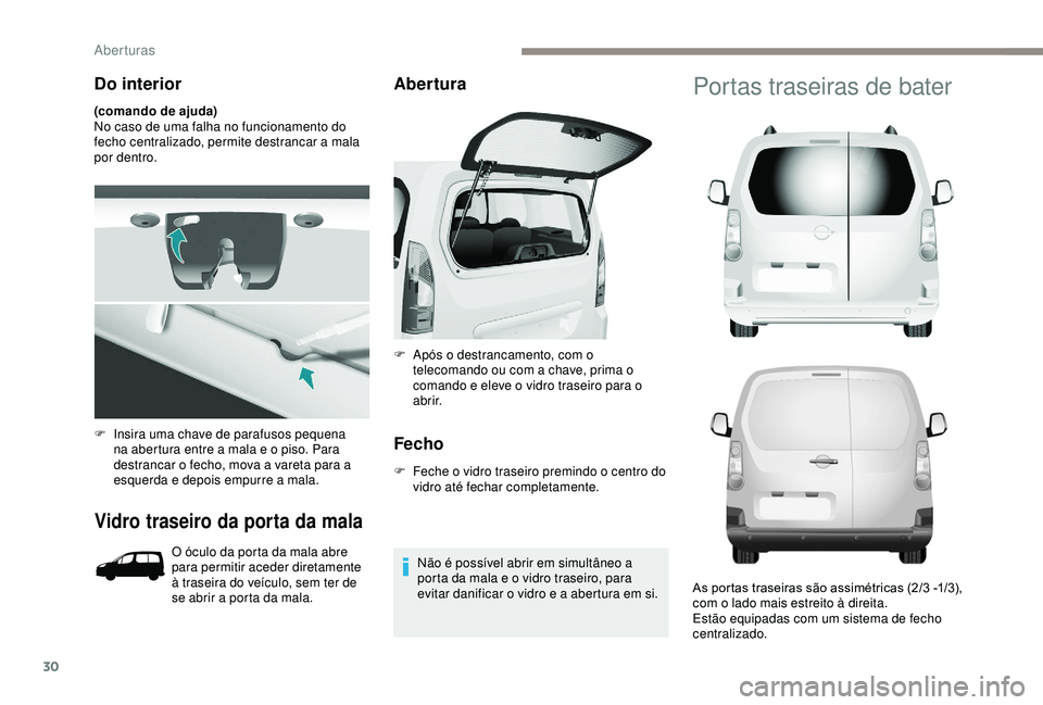 PEUGEOT PARTNER TEPEE ELECTRIC 2017  Manual de utilização (in Portuguese) 30
Do interior
(comando de ajuda)
No caso de uma falha no funcionamento do 
fecho centralizado, permite destrancar a mala 
por dentro.
Vidro traseiro da porta da mala
O óculo da porta da mala abre 
p