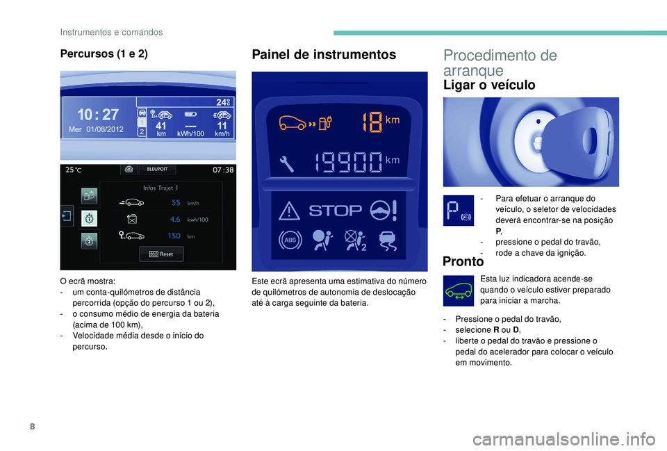 PEUGEOT PARTNER TEPEE ELECTRIC 2017  Manual de utilização (in Portuguese) 8
Procedimento de 
arranque
Ligar o veículo
- Para efetuar o arranque do veículo, o seletor de velocidades 
deverá encontrar-se na posição 
P,
-
 
p
 ressione o pedal do travão,
-
 
r
 ode a cha