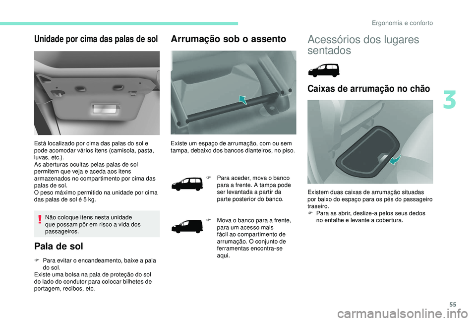 PEUGEOT PARTNER TEPEE ELECTRIC 2017  Manual de utilização (in Portuguese) 55
Unidade por cima das palas de sol
Está localizado por cima das palas do sol e 
pode acomodar vários itens (camisola, pasta, 
luvas, etc.).
As aberturas ocultas pelas palas de sol 
permitem que ve