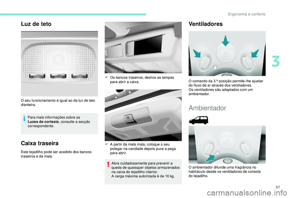 PEUGEOT PARTNER TEPEE ELECTRIC 2017  Manual de utilização (in Portuguese) 57
Luz de teto
Para mais informações sobre as 
Luzes de cor tesia, consulte a secção 
correspondente.
Caixa traseira
Este tejadilho pode ser acedido dos bancos 
traseiros e da mala.
Abra cuidadosa