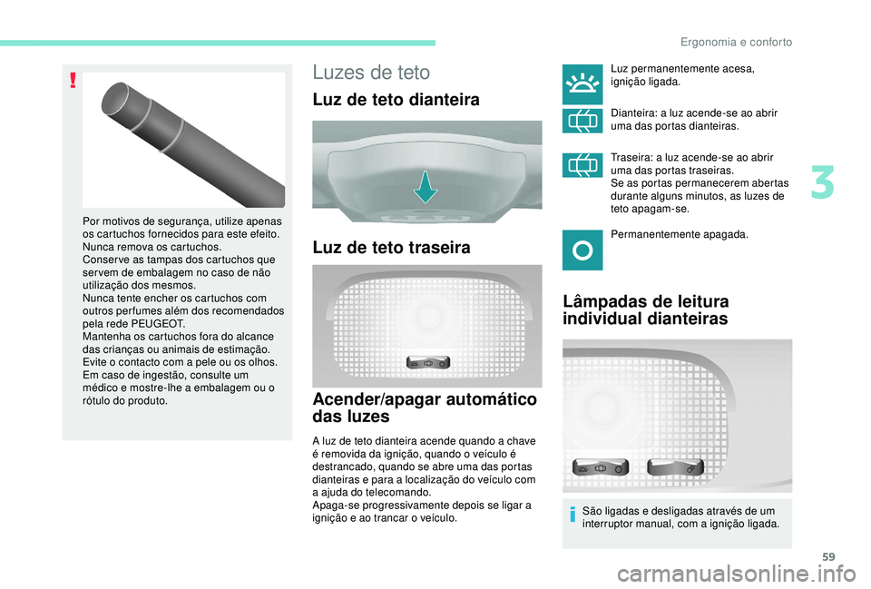 PEUGEOT PARTNER TEPEE ELECTRIC 2017  Manual de utilização (in Portuguese) 59
Luzes de teto
Luz de teto dianteira
Luz de teto traseira
Acender/apagar automático 
das luzes
A luz de teto dianteira acende quando a chave 
é removida da ignição, quando o veículo é 
destran