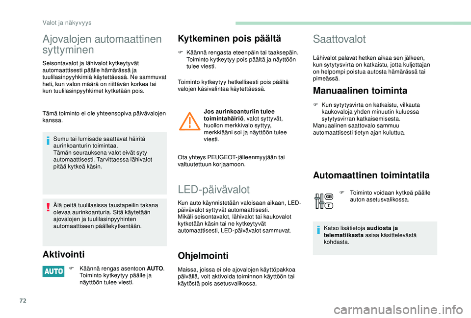 PEUGEOT PARTNER TEPEE ELECTRIC 2017  Omistajan Käsikirja (in Finnish) 72
Ajovalojen automaattinen 
syttyminen
Seisontavalot ja lähivalot kytkeytyvät 
automaattisesti päälle hämärässä ja 
tuulilasinpyyhkimiä käytettäessä. Ne sammuvat 
heti, kun valon määrä