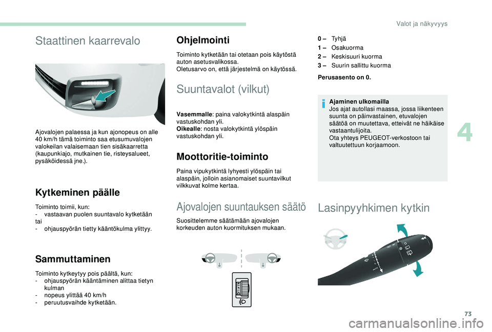 PEUGEOT PARTNER TEPEE ELECTRIC 2017 Omistajan Käsikirja (in Finnish) 73
Staattinen kaarrevalo
Ajovalojen palaessa ja kun ajonopeus on alle
40 km/h tämä toiminto saa etusumuvalojen
valokeilan valaisemaan tien sisäkaarretta
(kaupunkiajo, mutkainen tie, risteysaluee PEUGEOT PARTNER TEPEE ELECTRIC 2017 Omistajan Käsikirja (in Finnish) 73
Staattinen kaarrevalo
Ajovalojen palaessa ja kun ajonopeus on alle
40 km/h tämä toiminto saa etusumuvalojen
valokeilan valaisemaan tien sisäkaarretta
(kaupunkiajo, mutkainen tie, risteysaluee