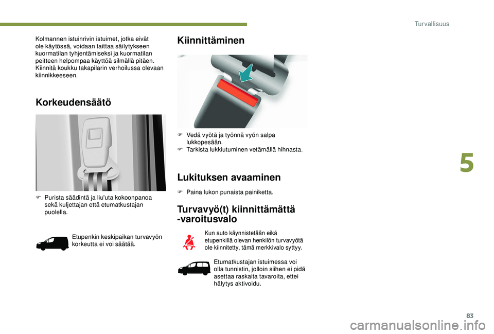PEUGEOT PARTNER TEPEE ELECTRIC 2017  Omistajan Käsikirja (in Finnish) 83
Korkeudensäätö
Kolmannen istuinrivin istuimet, jotka eivät 
ole käytössä, voidaan taittaa säilytykseen 
kuormatilan tyhjentämiseksi ja kuormatilan 
peitteen helpompaa käyttöä silmällä