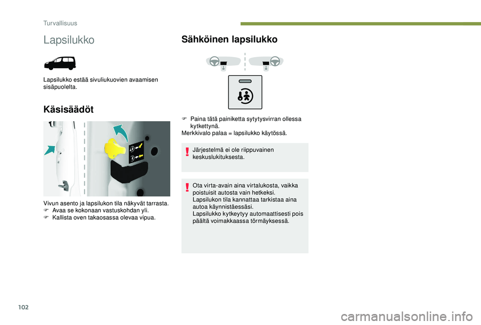 PEUGEOT PARTNER TEPEE ELECTRIC 2017  Omistajan Käsikirja (in Finnish) 102
Lapsilukko
Lapsilukko estää sivuliukuovien avaamisen 
sisäpuolelta.
KäsisäädötSähköinen lapsilukko
Järjestelmä ei ole riippuvainen 
keskuslukituksesta.
Ota virta-avain aina virtalukosta