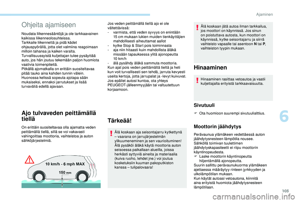 PEUGEOT PARTNER TEPEE ELECTRIC 2017  Omistajan Käsikirja (in Finnish) 103
Ohjeita ajamiseen
Noudata liikennesääntöjä ja ole tarkkaavainen 
kaikissa liikenneolosuhteissa.
Tarkkaile liikennettä ja pidä kädet 
ohjauspyörällä, jotta olet valmiina reagoimaan 
millo