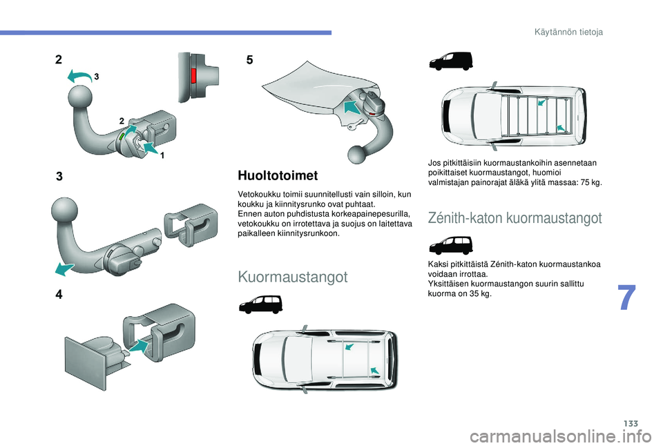 PEUGEOT PARTNER TEPEE ELECTRIC 2017  Omistajan Käsikirja (in Finnish) 133
Huoltotoimet
Vetokoukku toimii suunnitellusti vain silloin, kun 
koukku ja kiinnitysrunko ovat puhtaat.
Ennen auton puhdistusta korkeapainepesurilla, 
vetokoukku on irrotettava ja suojus on laitet
