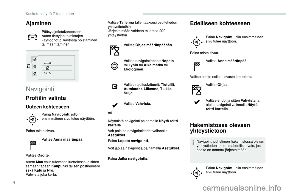 PEUGEOT PARTNER TEPEE ELECTRIC 2017 Omistajan Käsikirja (in Finnish) 4
Ajaminen
Pääsy ajotietokoneeseen.
Auton tiettyjen toimintojen
käyttöönotto, käytöstä poistaminen
tai määrittäminen.
Navigointi
Profiilin valinta
Uuteen kohteeseen
Paina Navigointi, joll PEUGEOT PARTNER TEPEE ELECTRIC 2017 Omistajan Käsikirja (in Finnish) 4
Ajaminen
Pääsy ajotietokoneeseen.
Auton tiettyjen toimintojen
käyttöönotto, käytöstä poistaminen
tai määrittäminen.
Navigointi
Profiilin valinta
Uuteen kohteeseen
Paina Navigointi, joll