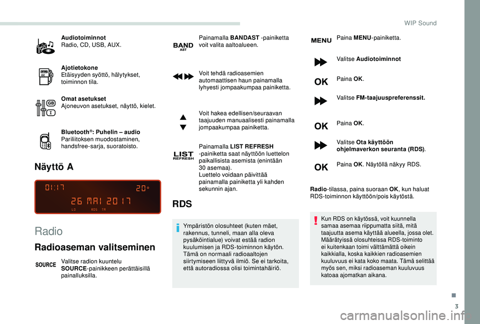 PEUGEOT PARTNER TEPEE ELECTRIC 2017  Omistajan Käsikirja (in Finnish) 3
Audiotoiminnot
Radio, CD, USB, AUX.
Ajotietokone
Etäisyyden syöttö, hälytykset, 
toiminnon tila.
Omat asetukset
Ajoneuvon asetukset, näyttö, kielet.
Bluetooth
®: Puhelin – audio
Pariliitoks