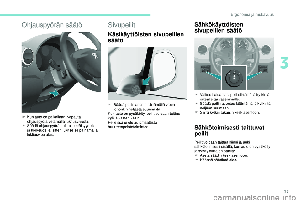 PEUGEOT PARTNER TEPEE ELECTRIC 2017  Omistajan Käsikirja (in Finnish) 37
Ohjauspyörän säätö
F Kun auto on paikallaan, vapauta ohjauspyörä vetämällä lukitusvivusta.
F
 
S
 äädä ohjauspyörä halutulle etäisyydelle 
ja korkeudelle, sitten lukitse se painamal