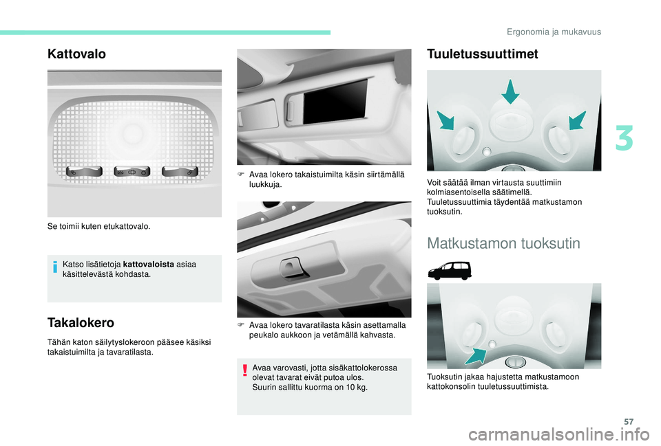 PEUGEOT PARTNER TEPEE ELECTRIC 2017  Omistajan Käsikirja (in Finnish) 57
Kattovalo
Katso lisätietoja kattovaloista asiaa 
käsittelevästä kohdasta.
Takalokero
Tähän katon säilytyslokeroon pääsee käsiksi 
takaistuimilta ja tavaratilasta.
Avaa varovasti, jotta si