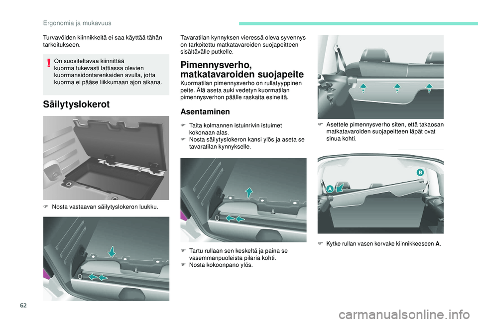 PEUGEOT PARTNER TEPEE ELECTRIC 2017  Omistajan Käsikirja (in Finnish) 62
On suositeltavaa kiinnittää 
kuorma tukevasti lattiassa olevien 
kuormansidontarenkaiden avulla, jotta 
kuorma ei pääse liikkumaan ajon aikana.
Säilytyslokerot
Tur vavöiden kiinnikkeitä ei s