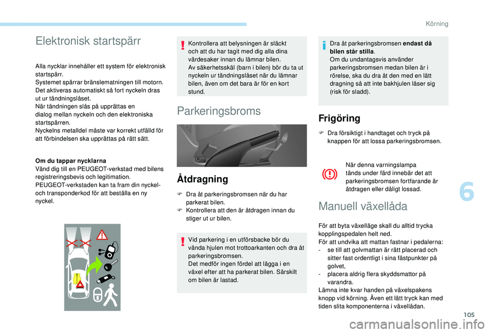 PEUGEOT PARTNER TEPEE ELECTRIC 2017 Bruksanvisningar (in Swedish) 105
Elektronisk startspärr
Alla nycklar innehåller ett system för elektronisk
startspärr.
Systemet spärrar bränslematningen till motorn.
Det aktiveras automatiskt så fort nyckeln dras
ut ur PEUGEOT PARTNER TEPEE ELECTRIC 2017 Bruksanvisningar (in Swedish) 105
Elektronisk startspärr
Alla nycklar innehåller ett system för elektronisk
startspärr.
Systemet spärrar bränslematningen till motorn.
Det aktiveras automatiskt så fort nyckeln dras
ut ur