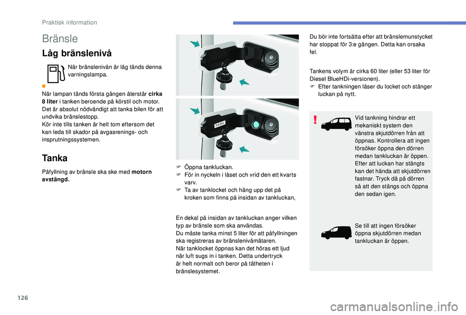 PEUGEOT PARTNER TEPEE ELECTRIC 2017 Bruksanvisningar (in Swedish) 126
Bränsle
Låg bränslenivå
När bränslenivån är låg tänds denna
varningslampa.
När lampan tänds första gången återstår cirka
8
liter i tanken beroende på körstil och motor.
Det PEUGEOT PARTNER TEPEE ELECTRIC 2017 Bruksanvisningar (in Swedish) 126
Bränsle
Låg bränslenivå
När bränslenivån är låg tänds denna
varningslampa.
När lampan tänds första gången återstår cirka
8
liter i tanken beroende på körstil och motor.
Det