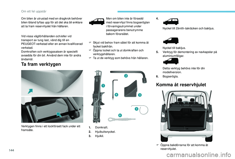 PEUGEOT PARTNER TEPEE ELECTRIC 2017  Bruksanvisningar (in Swedish) 144
Om bilen är utrustad med en dragkrok behöver 
bilen ibland lyftas upp för att det ska bli enklare 
att ta fram reservhjulet från hållaren.
Vid vissa vägförhållanden och/eller vid 
transpor