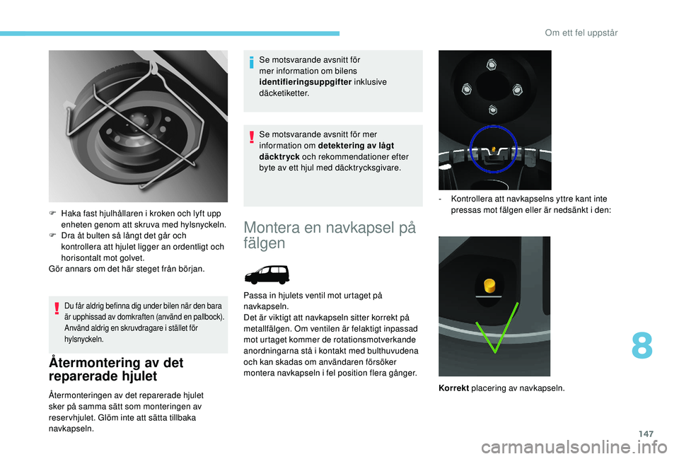 PEUGEOT PARTNER TEPEE ELECTRIC 2017  Bruksanvisningar (in Swedish) 147
Du får aldrig befinna dig under bilen när den bara 
är upphissad av domkraften (använd en pallbock).
Använd aldrig en skruvdragare i stället för 
hylsnyckeln.
Återmontering av det 
reparer