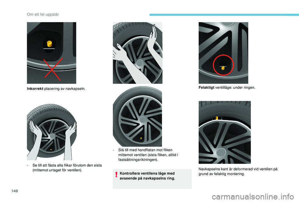 PEUGEOT PARTNER TEPEE ELECTRIC 2017  Bruksanvisningar (in Swedish) 148
Kontrollera ventilens läge med 
avseende på navkapselns ring.
Inkorrekt
 placering av navkapseln.
-
 
S

e till att fästa alla flikar förutom den sista 
(mittemot urtaget för ventilen). -
 
S