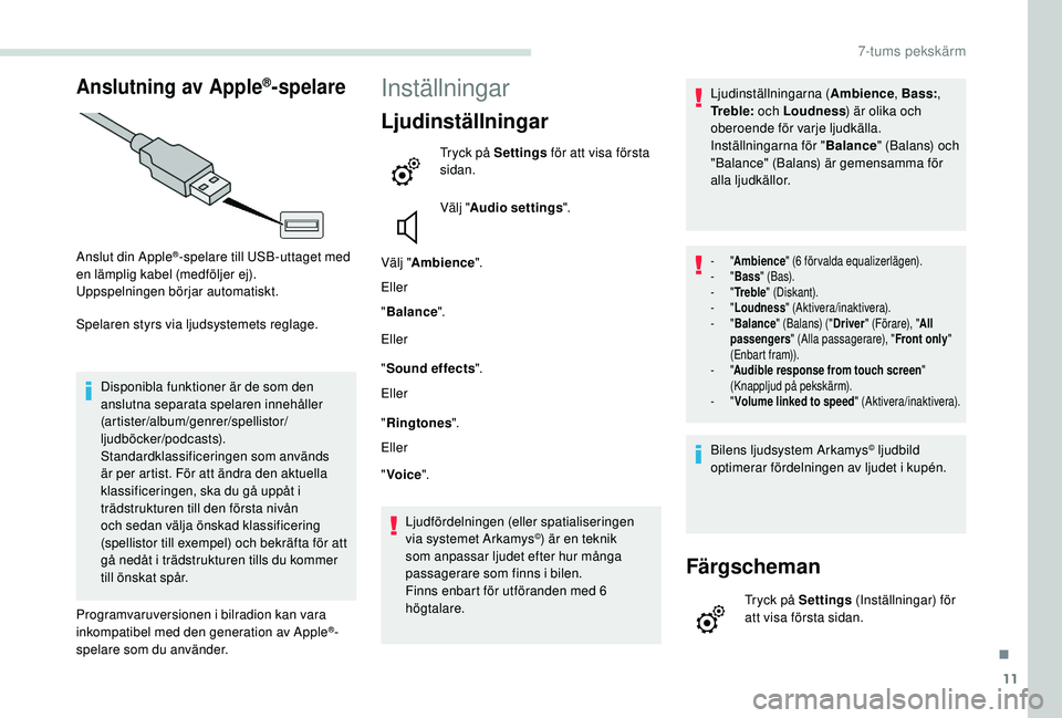 PEUGEOT PARTNER TEPEE ELECTRIC 2017  Bruksanvisningar (in Swedish) 11
Anslutning av Apple®-spelare
Anslut din Apple®-spelare till USB-uttaget med 
en lämplig kabel (medföljer ej).
Uppspelningen börjar automatiskt.
Spelaren styrs via ljudsystemets reglage.
Dispon