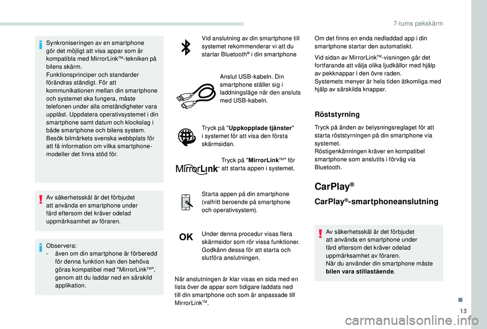 PEUGEOT PARTNER TEPEE ELECTRIC 2017  Bruksanvisningar (in Swedish) 13
Synkroniseringen av en smartphone 
gör det möjligt att visa appar som är 
kompatibla med MirrorLink
TM-tekniken på 
bilens skärm.
Funktionsprinciper och standarder 
förändras ständigt. För