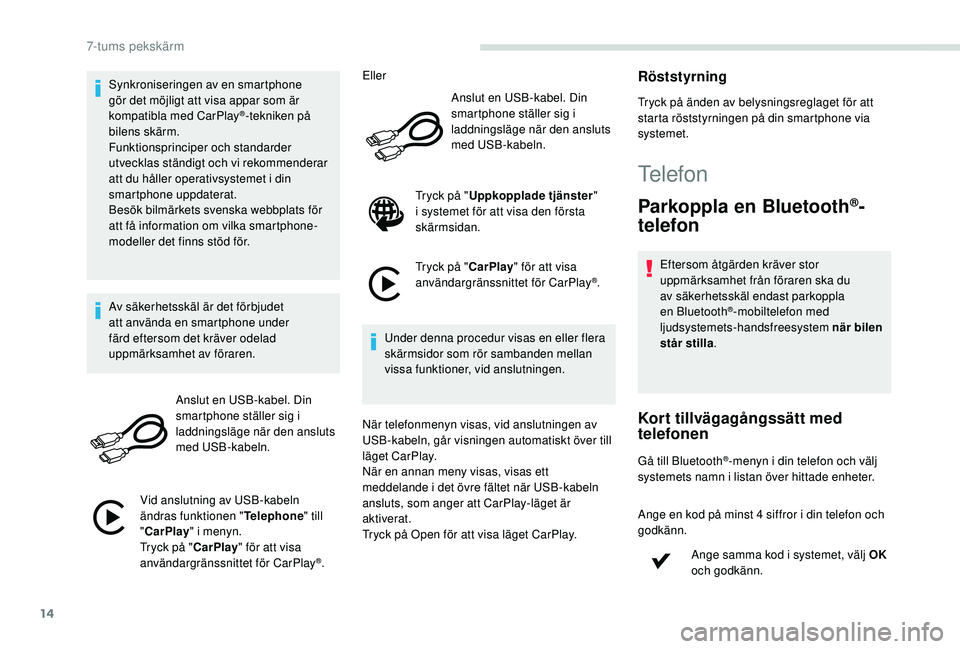 PEUGEOT PARTNER TEPEE ELECTRIC 2017  Bruksanvisningar (in Swedish) 14
Synkroniseringen av en smartphone 
gör det möjligt att visa appar som är 
kompatibla med CarPlay
®-tekniken på 
bilens skärm.
Funktionsprinciper och standarder 
utvecklas ständigt och vi rek