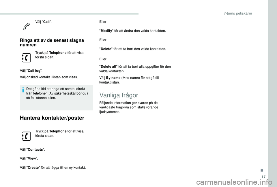 PEUGEOT PARTNER TEPEE ELECTRIC 2017  Bruksanvisningar (in Swedish) 17
Välj "Call".
Ringa ett av de senast slagna 
numren
Tryck på Telephone  för att visa 
första sidan.
Välj " Call log ".
Välj önskad kontakt i listan som visas.
Det går alltid 