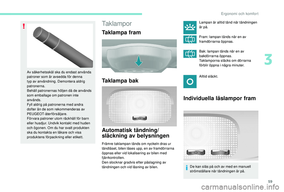 PEUGEOT PARTNER TEPEE ELECTRIC 2017 Bruksanvisningar (in Swedish) 59
Taklampor
Taklampa fram
Taklampa bak
Automatisk tändning/
släckning av belysningen
Främre taklampan tänds om nyckeln dras ur
tändlåset, bilen låses upp, en av framdörrarna
öppnas eller v PEUGEOT PARTNER TEPEE ELECTRIC 2017 Bruksanvisningar (in Swedish) 59
Taklampor
Taklampa fram
Taklampa bak
Automatisk tändning/
släckning av belysningen
Främre taklampan tänds om nyckeln dras ur
tändlåset, bilen låses upp, en av framdörrarna
öppnas eller v