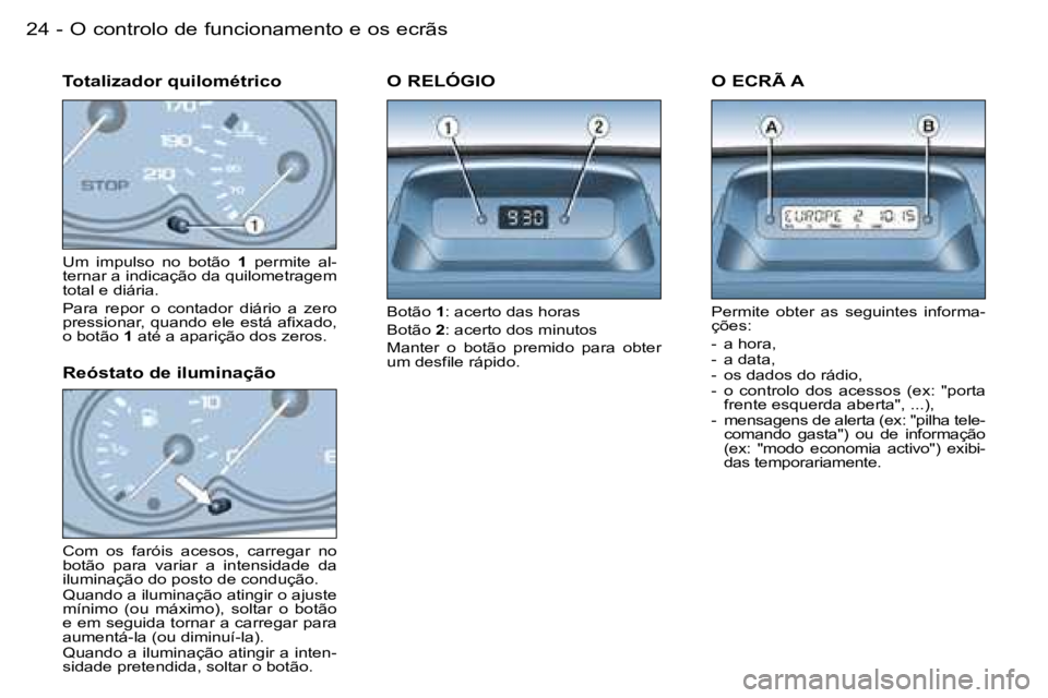 PEUGEOT PARTNER VP 2007  Manual de utilização (in Portuguese) �O� �c�o�n�t�r�o�l�o� �d�e� �f�u�n�c�i�o�n�a�m�e�n�t�o� �e� �o�s� �e�c�r�ã�s�2�4 �-
�U�m�  �i�m�p�u�l�s�o�  �n�o�  �b�o�t�ã�o� �1�  �p�e�r�m�i�t�e�  �a�l�-
�t�e�r�n�a�r� �a� �i�n�d�i�c�a�ç�ã�o� �d