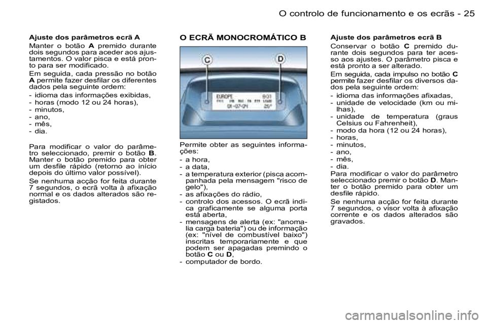 PEUGEOT PARTNER VP 2007  Manual de utilização (in Portuguese) �2�5�O� �c�o�n�t�r�o�l�o� �d�e� �f�u�n�c�i�o�n�a�m�e�n�t�o� �e� �o�s� �e�c�r�ã�s�-
�A�j�u�s�t�e� �d�o�s� �p�a�r�â�m�e�t�r�o�s� �e�c�r�ã� �A 
�M�a�n�t�e�r�  �o�  �b�o�t�ã�o� �A�  �p�r�e�m�i�d�o�  �