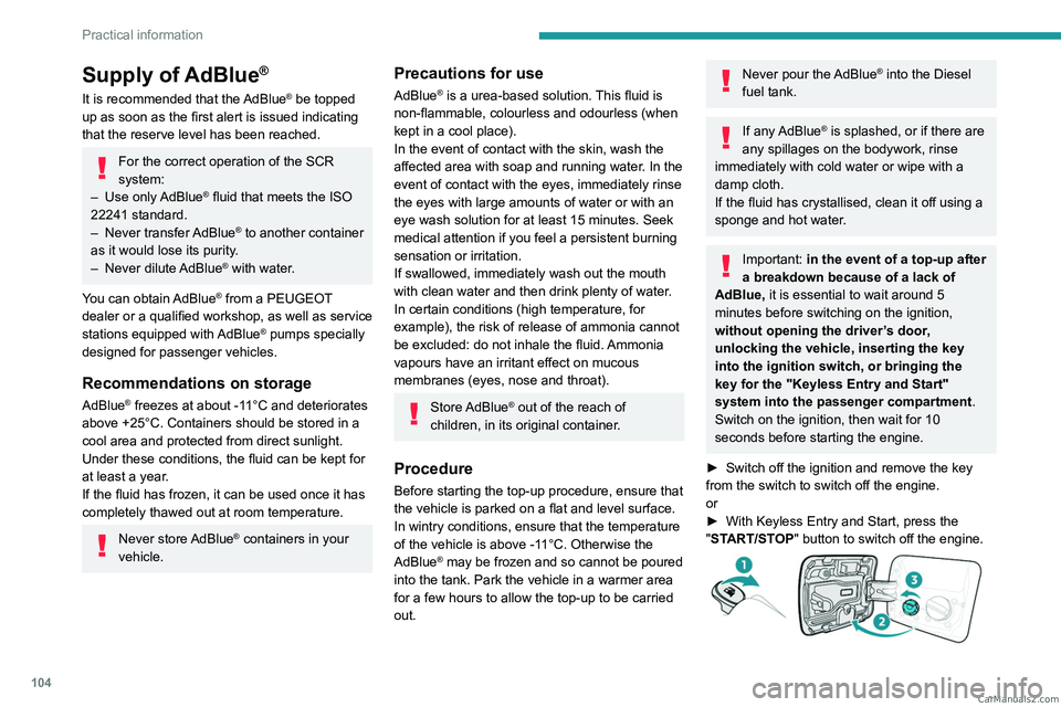 PEUGEOT LANDTREK 2023  Owners Manual 104
Practical information
Supply of AdBlue®
It is recommended that the AdBlue® be topped 
up as soon as the first alert is issued indicating 
that the reserve level has been reached.
For the correct