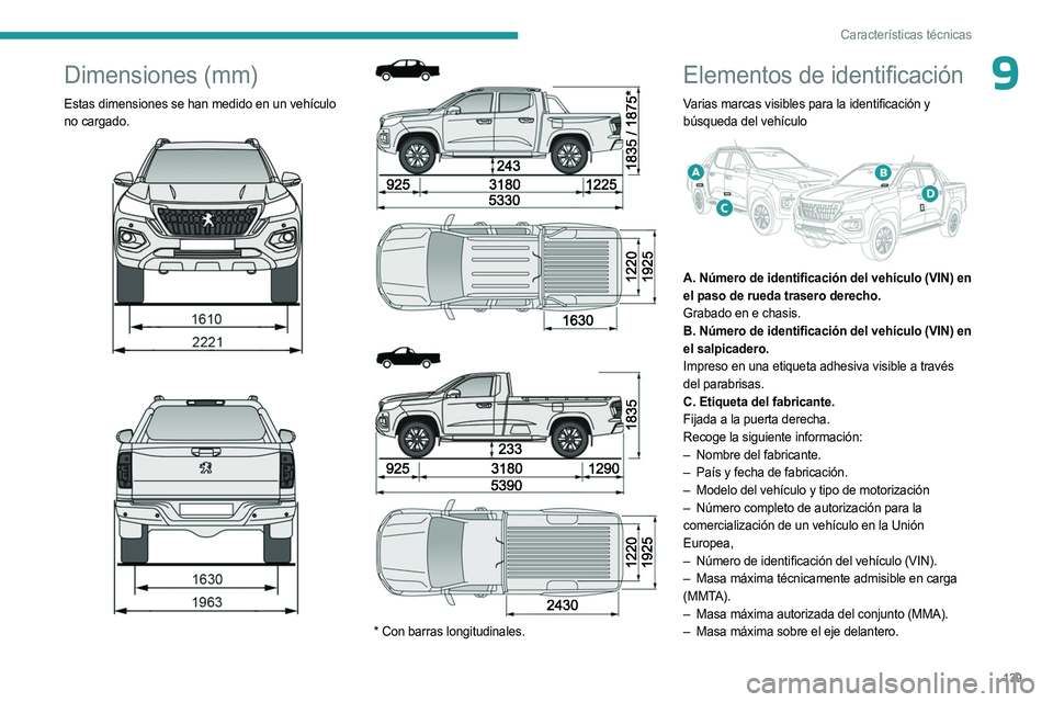 PEUGEOT LANDTREK 2023  Manual del propietario (in Spanish) 139
Características técnicas
9Dimensiones (mm)
Estas dimensiones se han medido en un vehículo 
no cargado.
 
 
 
 
 
 
 
 
* Con barras longitudinales.
Elementos de identificación
Varias marcas vi
