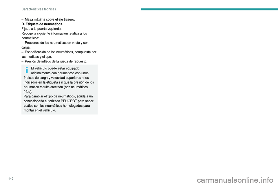 PEUGEOT LANDTREK 2023  Manual del propietario (in Spanish) 140
Características técnicas
– Masa máxima sobre el eje trasero.
D. Etiqueta de neumáticos.
Fijada a la puerta izquierda.
Recoge la siguiente información relativa a los
 
neumáticos:
–
 
Pre