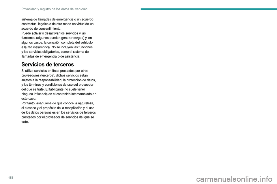 PEUGEOT LANDTREK 2023  Manual del propietario (in Spanish) 154
Privacidad y registro de los datos del vehículo
sistema de llamadas de emergencia o un acuerdo 
contractual legales o de otro modo en virtud de un 
acuerdo de consentimiento. 
Puede activar o des