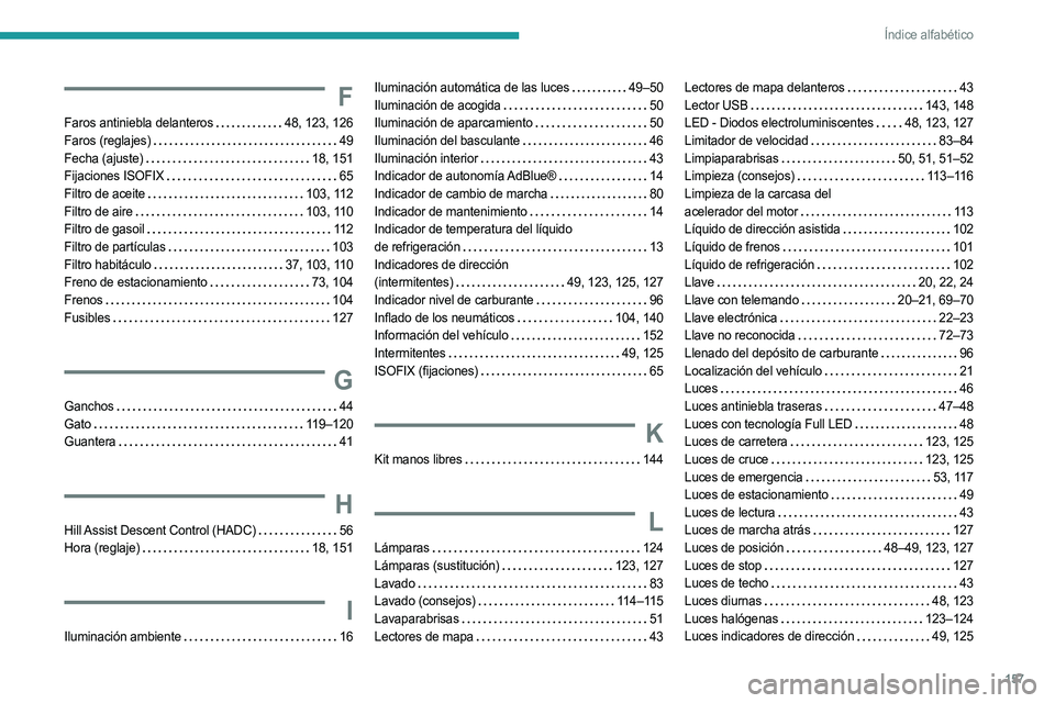 PEUGEOT LANDTREK 2023  Manual del propietario (in Spanish) 157
Índice alfabético
F
Faros antiniebla delanteros    48, 123, 126
Faros (reglajes)     
49
Fecha (ajuste)
    
18, 151
Fijaciones ISOFIX
    
65
Filtro de aceite
    
103, 112
Filtro de aire
    
