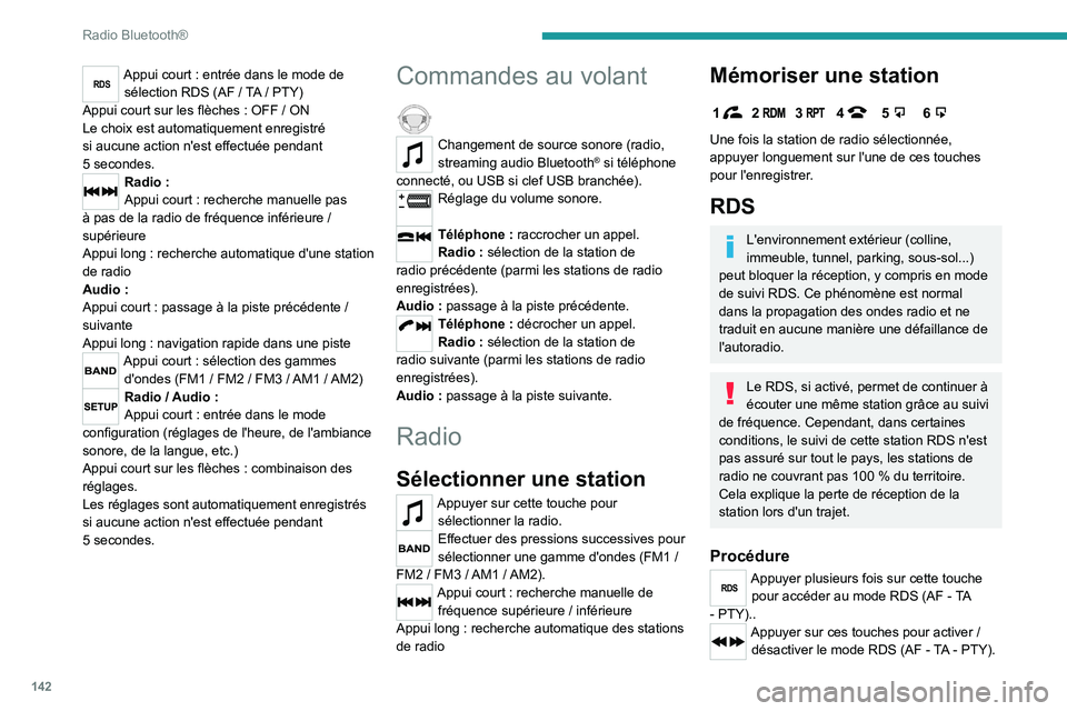 PEUGEOT LANDTREK 2023 Manuel du propriétaire (in French) 142
Radio Bluetooth®
RDSAppui court : entrée dans le mode de
sélection RDS (AF / TA / PTY)
Appui court sur les flèches
: OFF / ON
Le choix est automatiquement enregistré
si aucune action PEUGEOT LANDTREK 2023 Manuel du propriétaire (in French) 142
Radio Bluetooth®
RDSAppui court : entrée dans le mode de
sélection RDS (AF / TA / PTY)
Appui court sur les flèches
: OFF / ON
Le choix est automatiquement enregistré
si aucune action